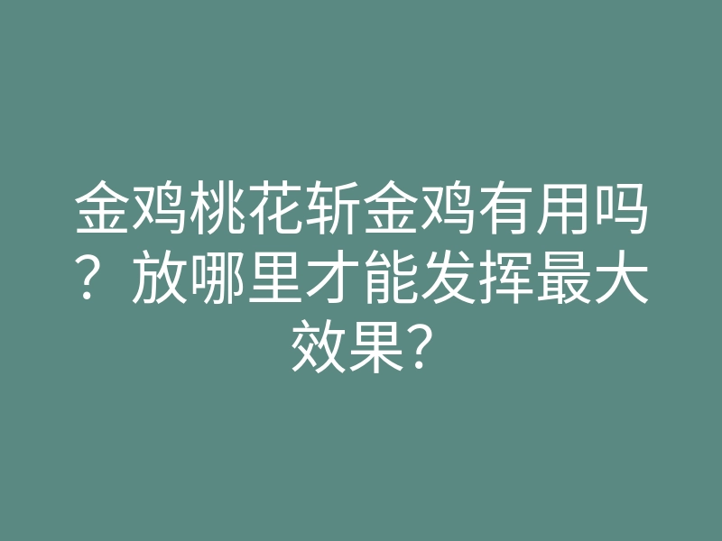 金鸡桃花斩金鸡有用吗？放哪里才能发挥最大效果？