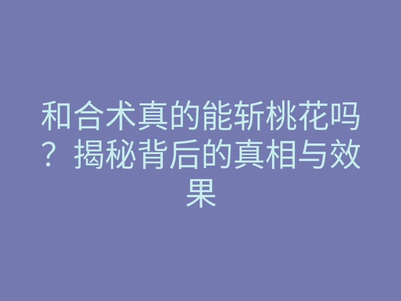 和合术真的能斩桃花吗?揭秘背后的真相与效果