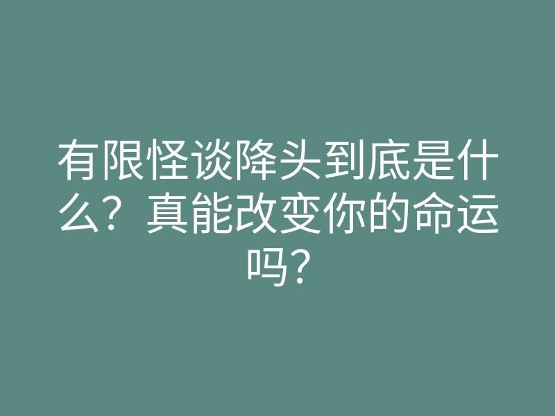 有限怪谈降头到底是什么?真能改变你的命运吗?
