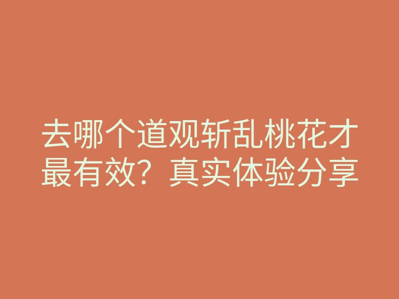 去哪个道观斩乱桃花才最有效?真实体验分享