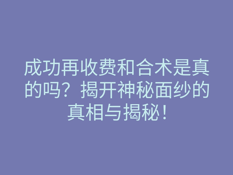 成功再收费和合术是真的吗？揭开神秘面纱的真相与揭秘！