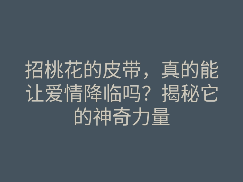 招桃花的皮带,真的能让爱情降临吗?揭秘它的神奇力量