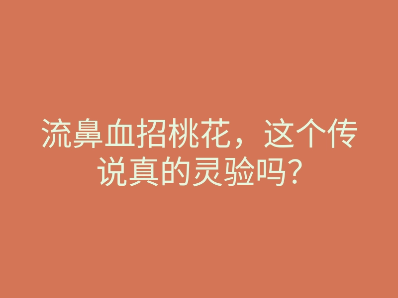 流鼻血招桃花,这个传说真的灵验吗?