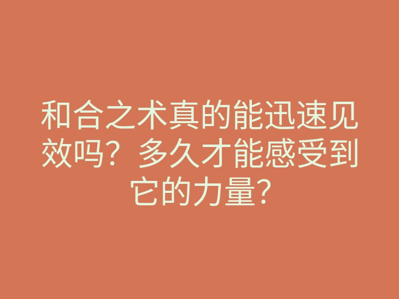 和合之术真的能迅速见效吗?多久才能感受到它的力量?