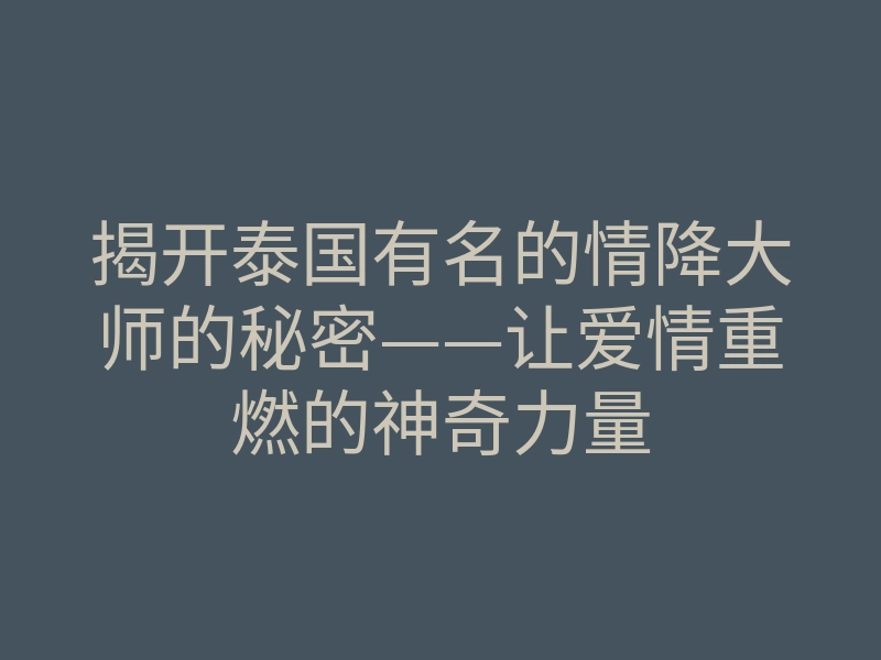 揭开泰国有名的情降大师的秘密——让爱情重燃的神奇力量