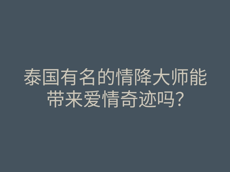 泰国有名的情降大师能带来爱情奇迹吗?