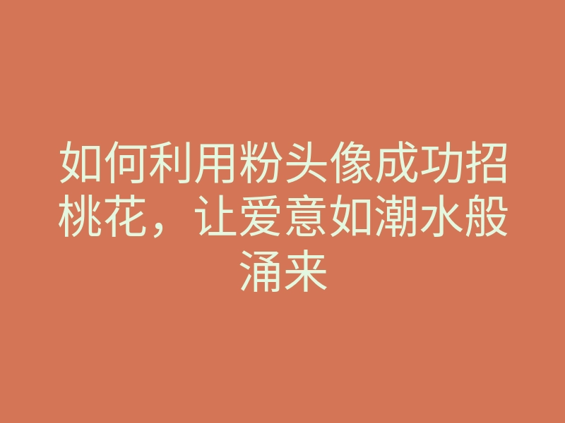 如何利用粉头像成功招桃花,让爱意如潮水般涌来