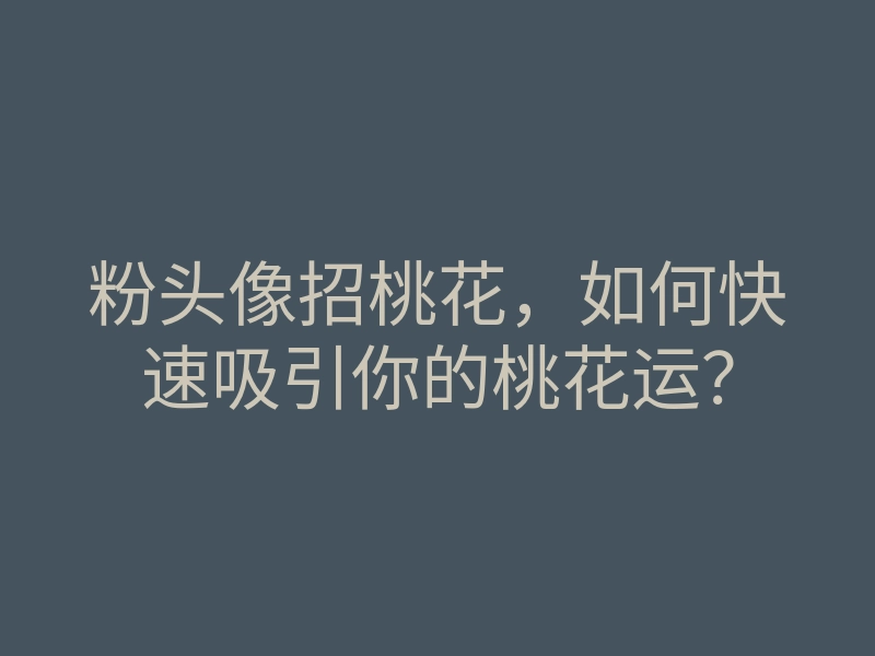 粉头像招桃花，如何快速吸引你的桃花运？
