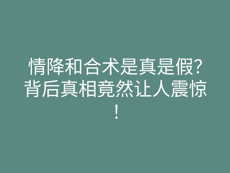 情降和合术是真是假?背后真相竟然让人震惊!