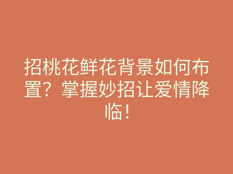 招桃花鲜花背景如何布置?掌握妙招让爱情降临!