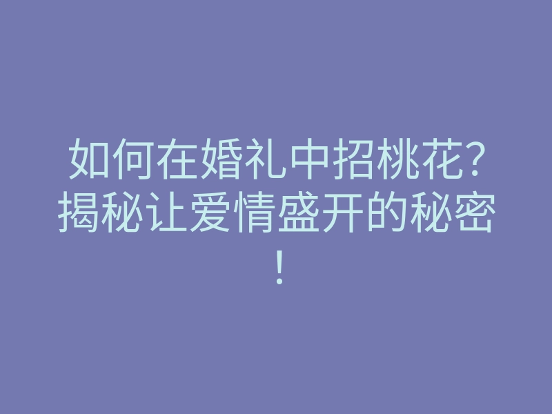 如何在婚礼中招桃花?揭秘让爱情盛开的秘密!