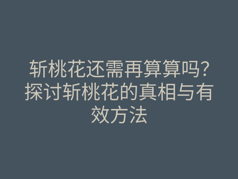 斩桃花还需再算算吗?探讨斩桃花的真相与有效方法