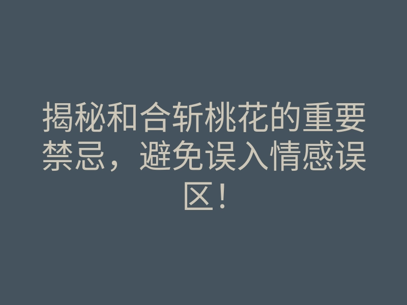 揭秘和合斩桃花的重要禁忌,避免误入情感误区!