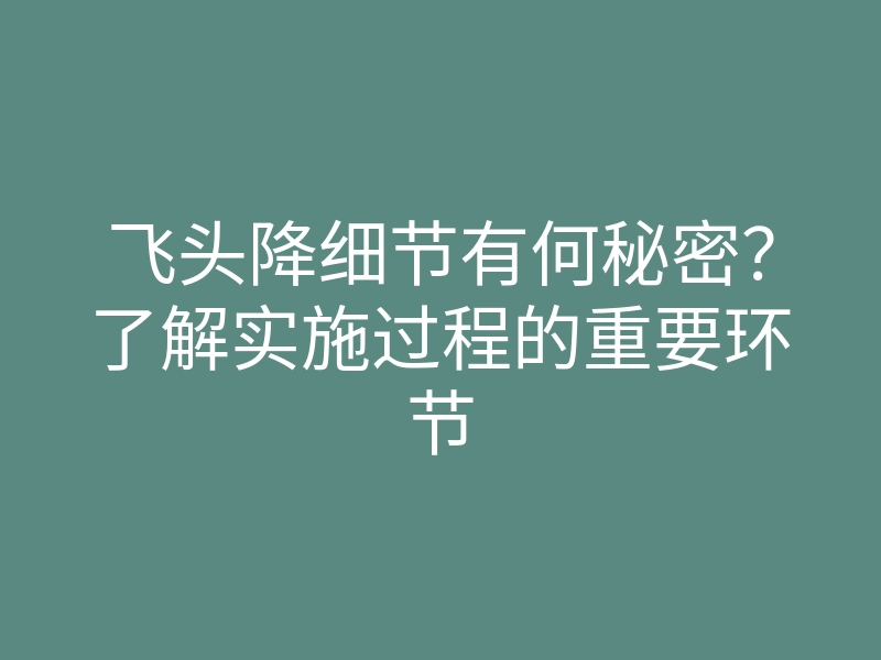 飞头降细节有何秘密?了解实施过程的重要环节
