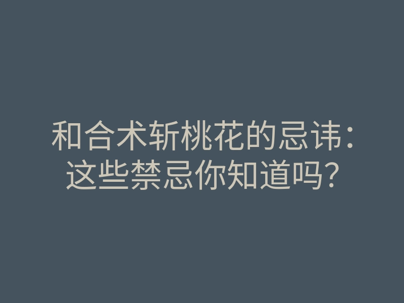 和合术斩桃花的忌讳:这些禁忌你知道吗?