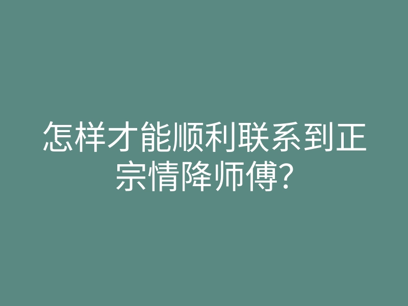 怎样才能顺利联系到正宗情降师傅?