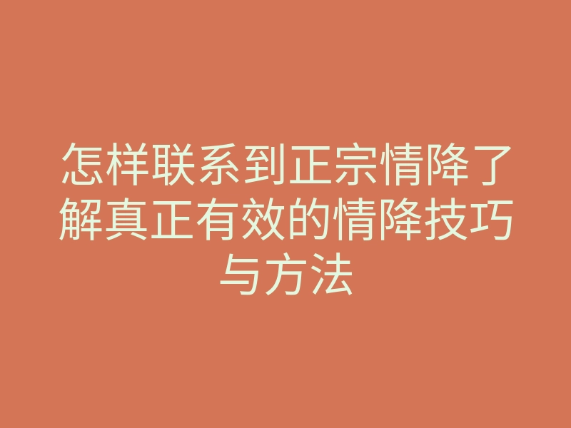 怎样联系到正宗情降了解真正有效的情降技巧与方法