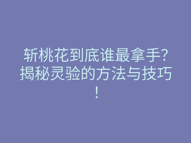 斩桃花到底谁最拿手?揭秘灵验的方法与技巧!