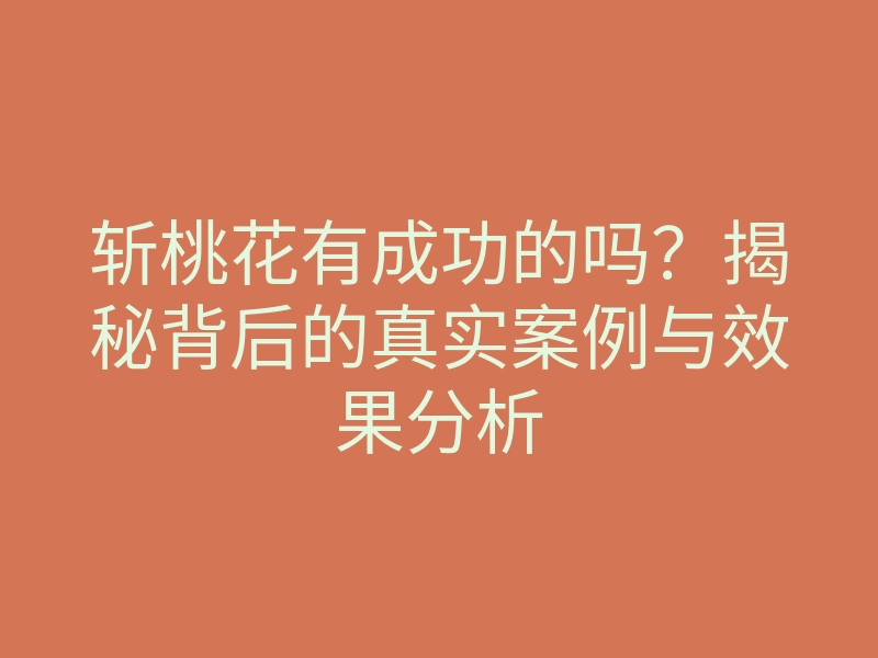 斩桃花有成功的吗?揭秘背后的真实案例与效果分析