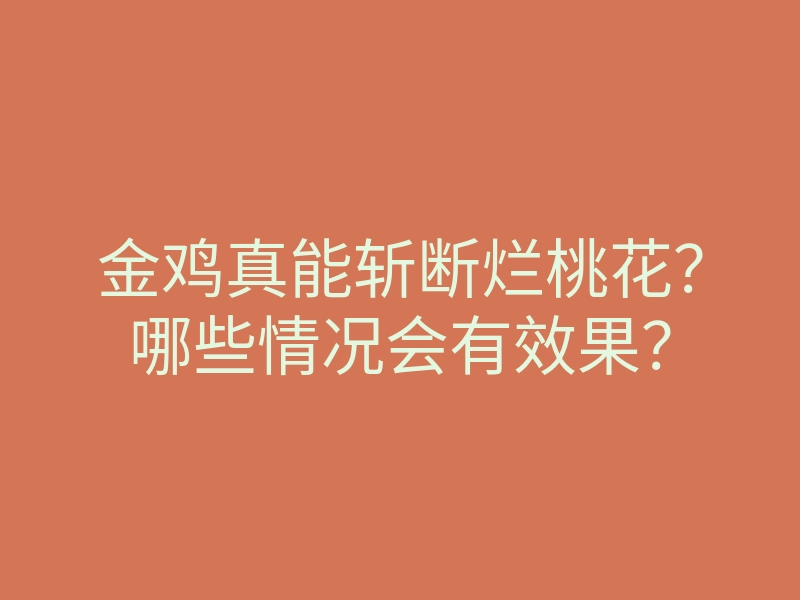 金鸡真能斩断烂桃花？哪些情况会有效果？
