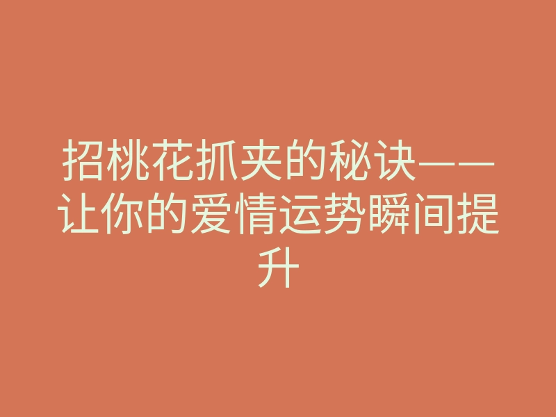 招桃花抓夹的秘诀——让你的爱情运势瞬间提升