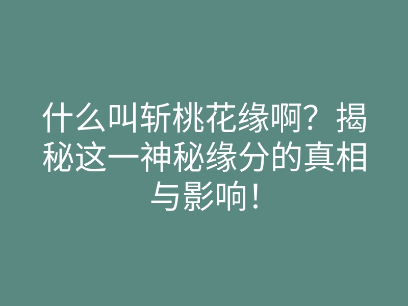 什么叫斩桃花缘啊?揭秘这一神秘缘分的真相与影响!
