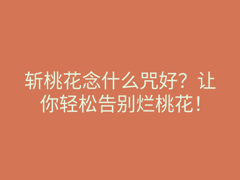 斩桃花念什么咒好?让你轻松告别烂桃花!