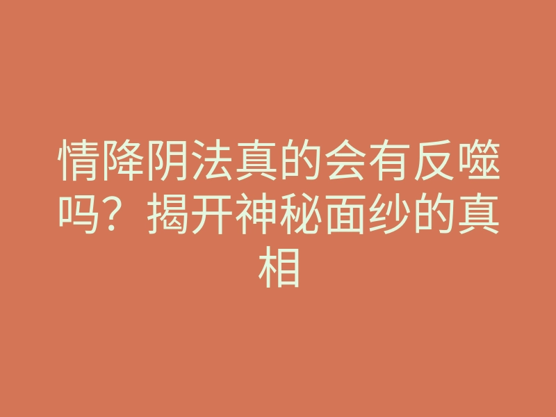 情降阴法真的会有反噬吗?揭开神秘面纱的真相