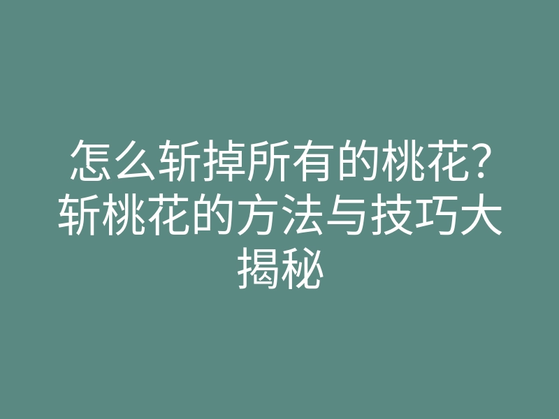 怎么斩掉所有的桃花?斩桃花的方法与技巧大揭秘