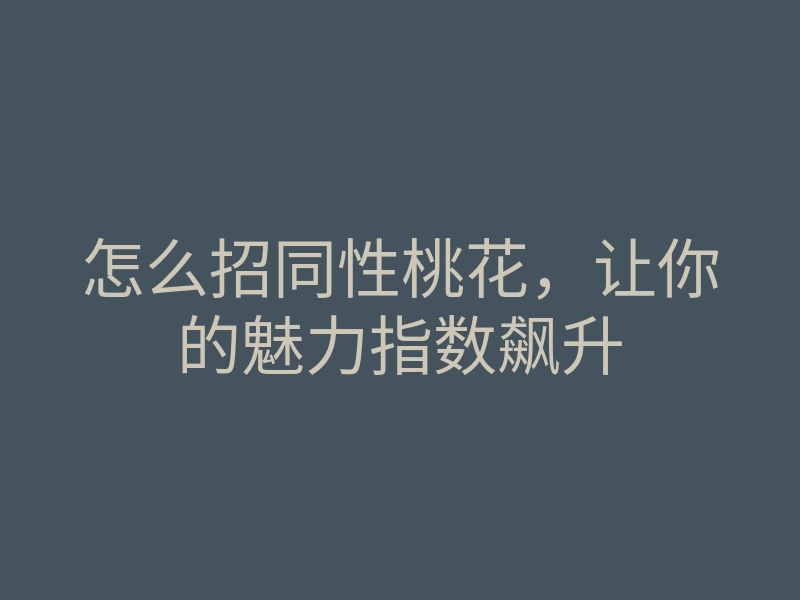怎么招同性桃花,让你的魅力指数飙升