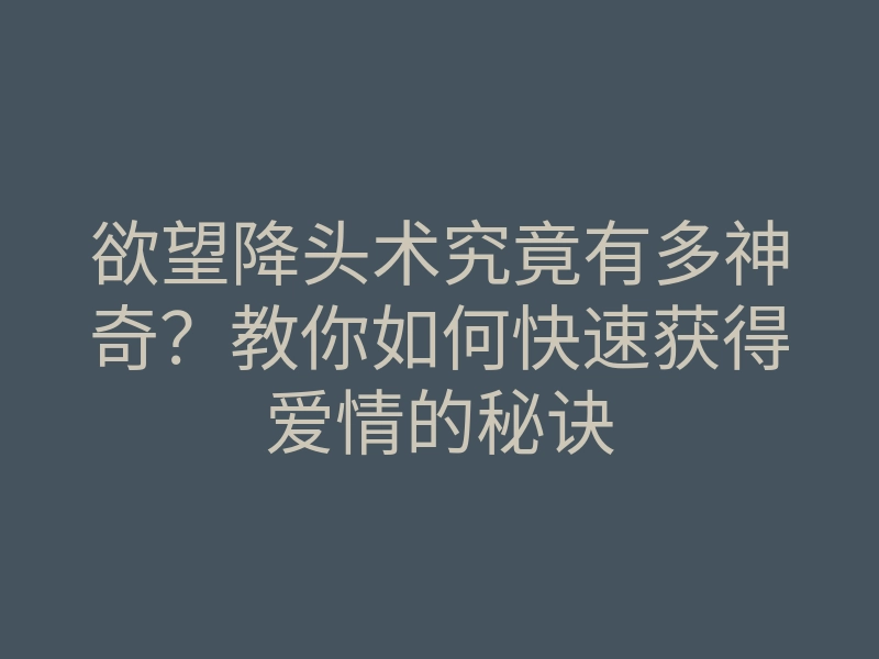 欲望降头术究竟有多神奇？教你如何快速获得爱情的秘诀