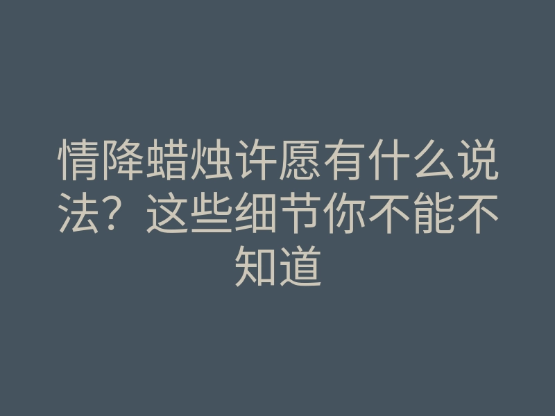 情降蜡烛许愿有什么说法?这些细节你不能不知道