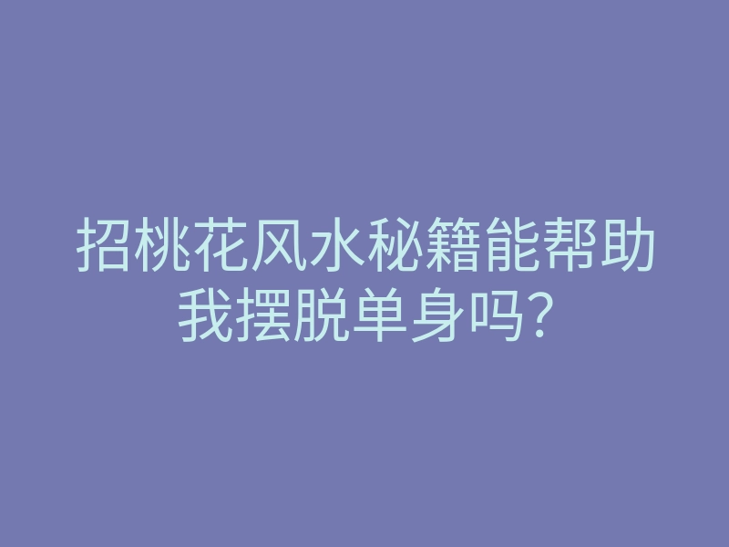 招桃花风水秘籍能帮助我摆脱单身吗?