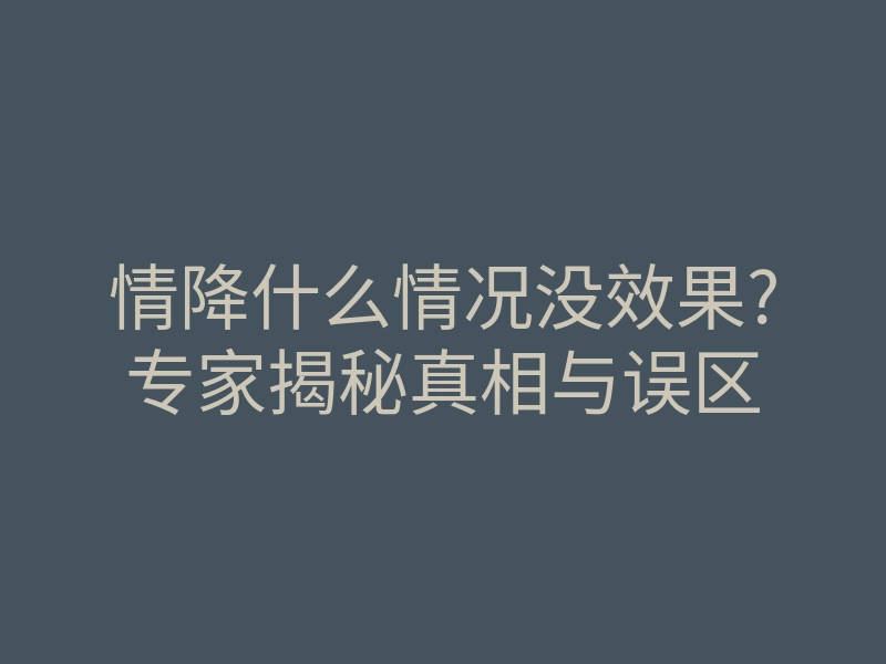 情降什么情况没效果?专家揭秘真相与误区
