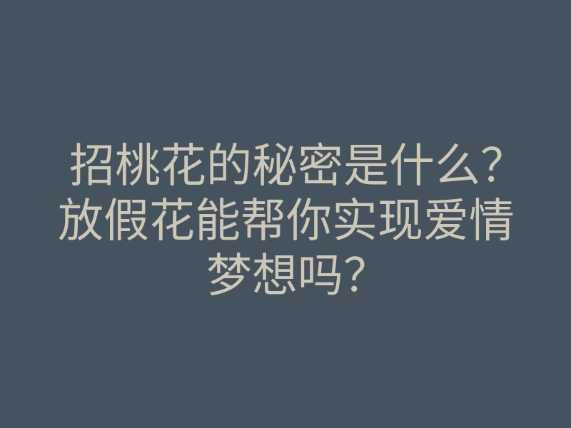 招桃花的秘密是什么?放假花能帮你实现爱情梦想吗?