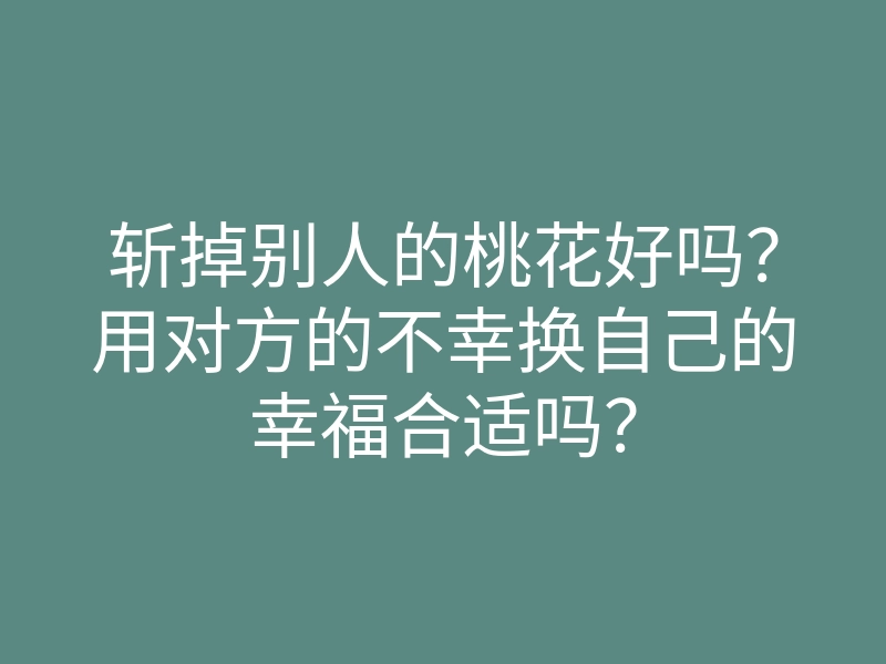 斩掉别人的桃花好吗?用对方的不幸换自己的幸福合适吗?