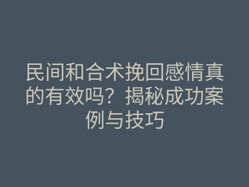 民间和合术挽回感情真的有效吗?揭秘成功案例与技巧