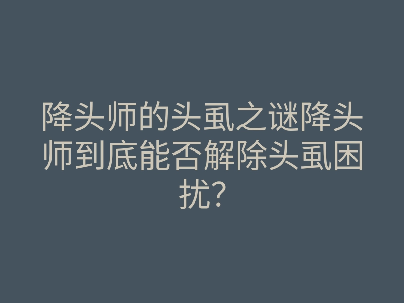 降头师的头虱之谜降头师到底能否解除头虱困扰？