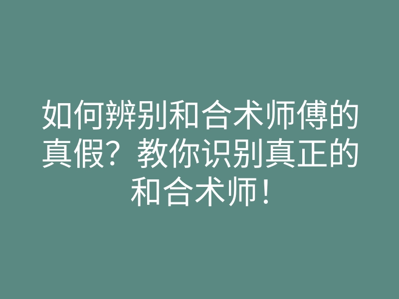 如何辨别和合术师傅的真假？教你识别真正的和合术师！