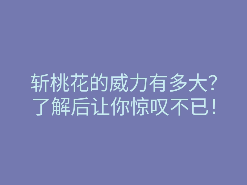 斩桃花的威力有多大?了解后让你惊叹不已!