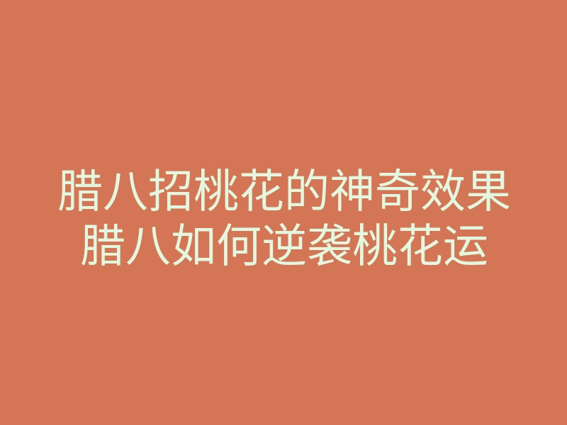 腊八招桃花的神奇效果腊八如何逆袭桃花运