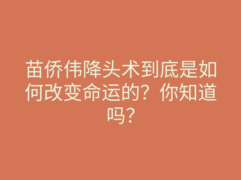 苗侨伟降头术到底是如何改变命运的?你知道吗?