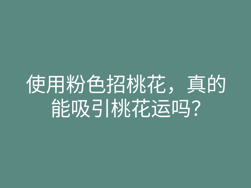 使用粉色招桃花,真的能吸引桃花运吗?