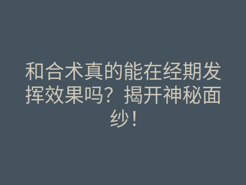 和合术真的能在经期发挥效果吗？揭开神秘面纱！