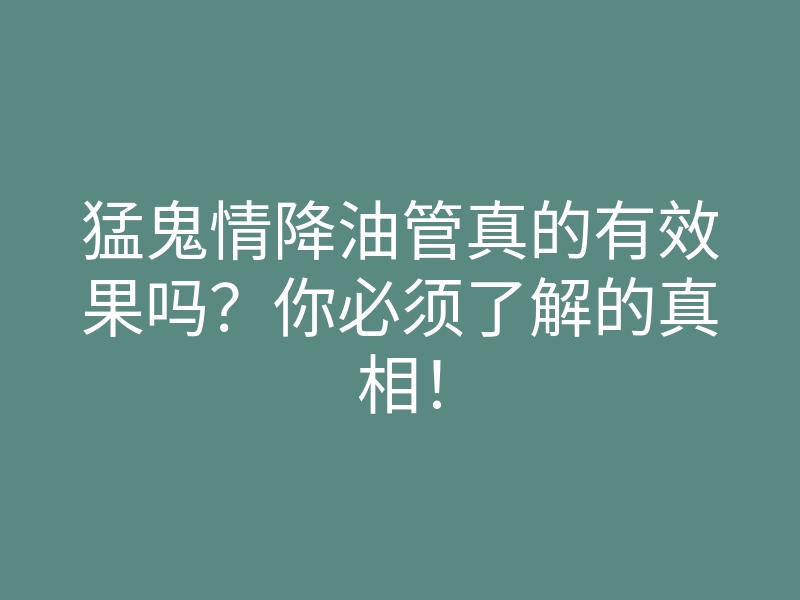 猛鬼情降油管真的有效果吗?你必须了解的真相!