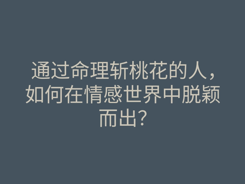 通过命理斩桃花的人，如何在情感世界中脱颖而出？