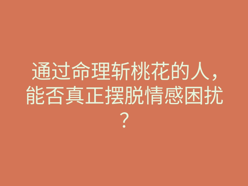 通过命理斩桃花的人,能否真正摆脱情感困扰?