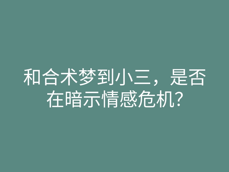 和合术梦到小三,是否在暗示情感危机?