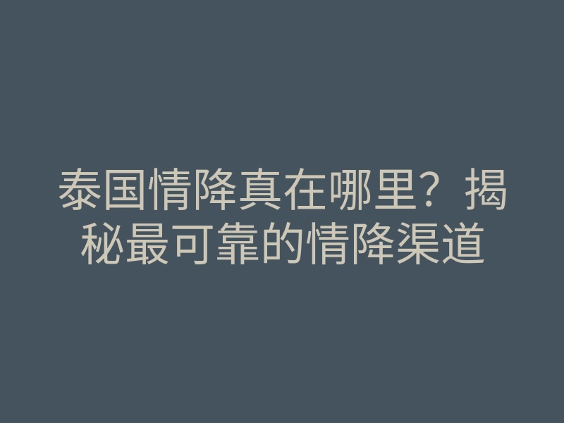 泰国情降真在哪里?揭秘最可靠的情降渠道