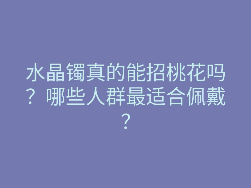 水晶镯真的能招桃花吗?哪些人群最适合佩戴?